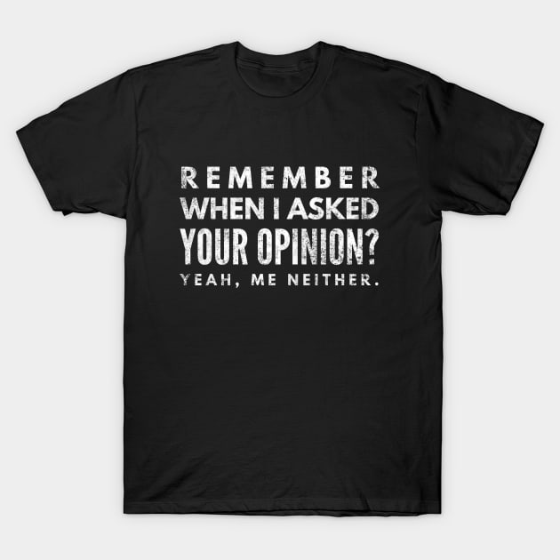Remember When I Asked Your Opinion? Yeah, Me Neither - Funny Sayings T-Shirt by Textee Store